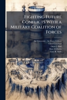 Fighting Future Conflicts With a Military Coalition of Forces 1025085744 Book Cover