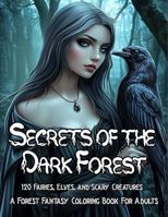 Secrets of the Dark Forest: A Forest Coloring Book for Adults with 120 Enchanted Illustrations of Fairies, Elves, Witches, and Other Dark Woodland ... (Fantasy Adult Coloring Book Series) 1971602000 Book Cover