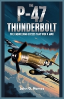 The P-47 Thunderbolt: The Engineering Excess That Won a War B0GJS89HPD Book Cover