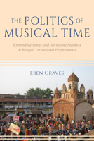 The Politics of Musical Time: Expanding Songs and Shrinking Markets in Bengali Devotional Performance 0253064376 Book Cover