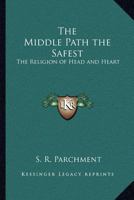 The Middle Path the Safest: The Religion of Head and Heart 1162567325 Book Cover