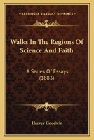 Walks in the Regions of Science and Faith: A Series of Essays (Classic Reprint) 1104525402 Book Cover