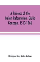 A princess of the Italian reformation, Giulia Gonzaga, 1513-1566; her family and her friends 9353701600 Book Cover