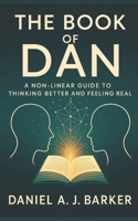 The Book of Dan: Non-Linear Guide to Thinking Better and Feeling Real B0G2RQN6N2 Book Cover