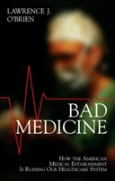 Bad Medicine: How the American Medical Establishment Is Ruining Our Healthcare System 1573922609 Book Cover