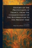 History of the Protestants of France, From the Commencement of the Reformation to the Present Time 1023582341 Book Cover