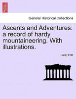 Ascents and Adventures: A Record of Mountaineering 1241505837 Book Cover