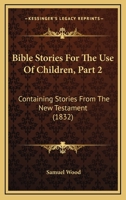 Bible Stories For The Use Of Children, Part 2: Containing Stories From The New Testament 1437481132 Book Cover