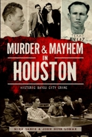 Murder & Mayhem in Houston: Historic Bayou City Crime 1626195218 Book Cover
