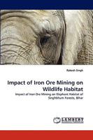 Impact of Iron Ore Mining on Wildlife Habitat: Impact of Iron Ore Mining on Elephant Habitat of Singhbhum Forests, Bihar 3838354168 Book Cover