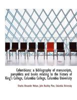 Columbiana: A Bibliography of Manuscripts, Pamphlets and Books Relating to the History of King's Col 1022146750 Book Cover
