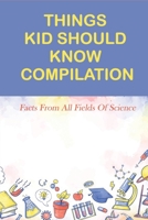 Things Kid Should Know Compilation: Facts From All Fields Of Science: Weird Science Facts B0948FFBR2 Book Cover