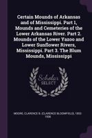 Certain Mounds of Arkansas and of Mississippi. Part 1, Mounds and Cemeteries of the Lower Arkansas River. Part 2. Mounds of the Lower Yazoo and Lower ... Part 3. The Blum Mounds, Mississippi 1246715740 Book Cover