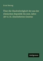 Über die Glaubwürdigkeit der aus der römischen Republik bis zum Jahre 387 d. St. überlieferten Gesetze (German Edition) 3563162514 Book Cover