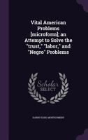Vital American Problems [Microform]; An Attempt to Solve the Trust, Labor, and Negro Problems 1374581534 Book Cover
