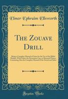 The Zouave Drill: Being a Complete Manual of Arms for the Use of the Rifled Musket, with Either the Percussion Cap, or Maynard Primer; Containing Also the Complete Manual of the Sword and Sabre (Class 1013944399 Book Cover