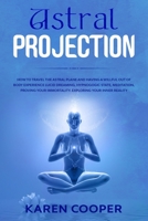 Astral Projection: How to travel the astral plane and having a willful out of body experience Lucid dreaming, hypnogogic state, meditation, proving your immortality. Exploring your inner reality B08579NR2T Book Cover