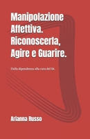Manipolazione Affettiva. Riconoscerla, Agire e Guarire.: Dalla dipendenza alla cura del Sè. (Italian Edition) B0H9T4191W Book Cover