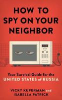 How to Spy on Your Neighbor: Your Survival Guide for the United States of Russia 0692034315 Book Cover