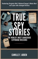 True Spy Stories The World’s Most Dangerous Espionage Missions: Featuring Virginia Hall, Richard Sorge & Mata Hari — Real Spies Who Changed History B0G5QDJTZM Book Cover
