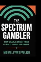 The Spectrum Gambler: How Charlie Ergen Tried to Build a Wireless Empire B0FP8GMQF2 Book Cover