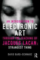 An Introduction to Electronic Art Through the Teaching of Jacques Lacan: Strangest Thing: Strangest Thing 0415500591 Book Cover