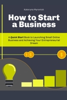 How to Start a Business: A Quick Start Book to Launching Small Online Business and Achieving Your Entrepreneurial Dream B09SP9JZ7V Book Cover
