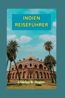 INDIEN REISEFÜHRER: Ein ausführlicher Indien-Reiseführer für Erstbesucher: Entdecken Sie verborgene Schätze, erkunden Sie historische Denkmäler und ... Sie die perfekte Reiseroute (German Edition) B0CP69WPG8 Book Cover