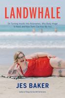Landwhale: On Turning Insults Into Nicknames, Why Body Image Is Hard, and How Diets Can Kiss My Ass 1580056814 Book Cover