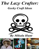 The Lazy Crafter: Geeky Craft Ideas 1539102653 Book Cover