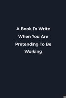 A Book To Write When You Are Pretending To Be Working: Novelty notebook for office workers, colleagues, coworkers and bosses Funny Gag Saying lined note book for sarcasting and humerous employees and  1676623108 Book Cover