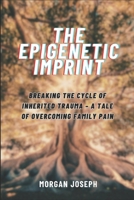 THE EPIGENETIC IMPRINT: Breaking the Cycle of Inherited Trauma – A Tale of Overcoming Family Pain B0DY6DK44Q Book Cover