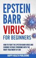 Epstein Barr Virus For Beginners: How To Fight The Epstein Barr Virus And Chronic Fatigue Syndrome With The Right Treatment Of EBV B0915M7QVJ Book Cover