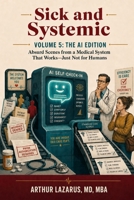 Sick and Systemic: Absurd Scenes from a Medical System That Works—Just Not for You (Volume 5) B0H6C3P35F Book Cover