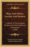 Ships And Sailors, Ancient And Modern: A Sketch Of The Progress Of Naval Art, With Historical Illustrations 1164929267 Book Cover