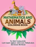 Mathematics And Animals Coloring Book: The Math Fundamentals, Learn Simple Addition, Subtraction, Multiplication, And Division Workbook B093MQP1Z6 Book Cover