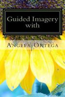 Guided Imagery with Angela Ortega 1494411342 Book Cover