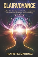 Clairvoyance: A Psychic Development Guide to Mastering Extrasensory Perception and Unlocking Intuitive Insight (Supernatural Perception) B0DXFHZ3V2 Book Cover