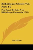Bibliotheque Choisie V25, Parts 1-2: Pour Servir De Suite A La Bibliotheque Universelle (1712) 1104624796 Book Cover