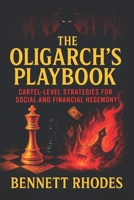 The Oligarch’s Playbook: Cartel-Level Strategies for Social and Financial Hegemony - Unveiling Covert Systems of Power, Wealth, and Global Influence Mastery B0FDWWCVZP Book Cover
