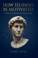 How To (Not) Be Motivated: A Satire for People Who Are Tired of Trying B0GFGLTQ7F Book Cover