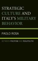 Strategic Culture and Italy's Military Behavior: Between Pacifism and Realpolitik 1498522815 Book Cover