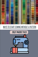 Ways To Start Sewing Without A Pattern: Self Made This: Mod Sewing Collection B09BY3WMPF Book Cover