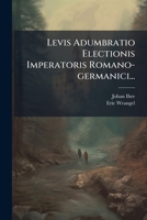 Levis Adumbratio Electionis Imperatoris Romano-germanici... 1277342954 Book Cover