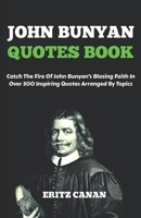 JOHN BUNYAN QUOTES BOOK: Catch The Fire Of John Bunyan’s Blazing Faith In Over 300 Inspiring Quotes Arranged By Topics B0FQPJV39Y Book Cover