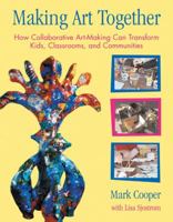 Making Art Together: How Collaborative Art-Making Can Transform Kids, Classrooms, and Communities 0807066184 Book Cover