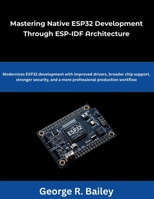 Mastering Native ESP32 Development Through ESP-IDF Architecture: Modernizes ESP32 development with improved drivers broader chip support, stronger ... production workflow (The Future Developers) B0GGBZHY6L Book Cover