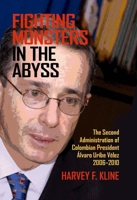 Fighting Monsters in the Abyss: The Second Administration of Colombian President Álvaro Uribe Vélez, 2006–2010 0817360794 Book Cover