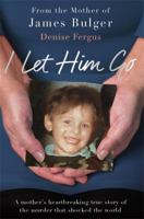 I Let Him Go: A Mother's Heartbreaking True Story of the Murder that Shocked the World 1911600133 Book Cover