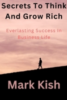 Secrets To Think And Grow Rich: Everlasting Success In Business Life B0BHC2314L Book Cover